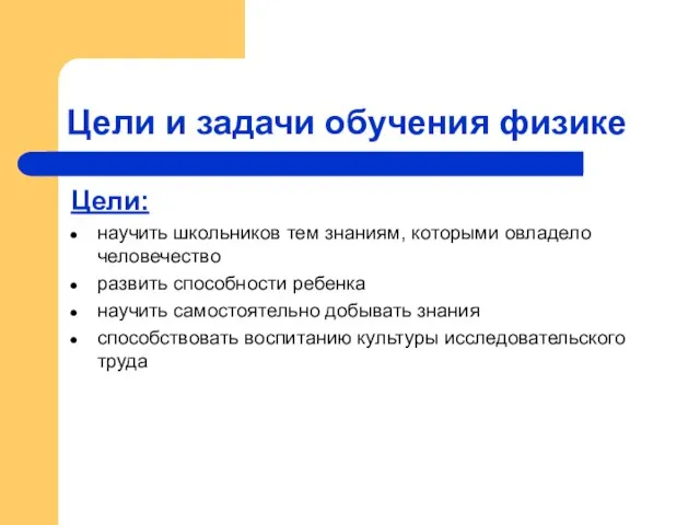 Цели и задачи обучения физике Цели: научить школьников тем знаниям, которыми овладело