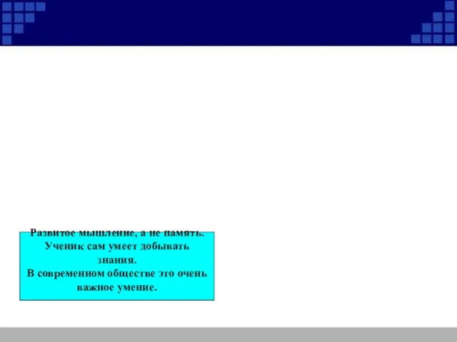 Развитое мышление, а не память. Ученик сам умеет добывать знания. В современном