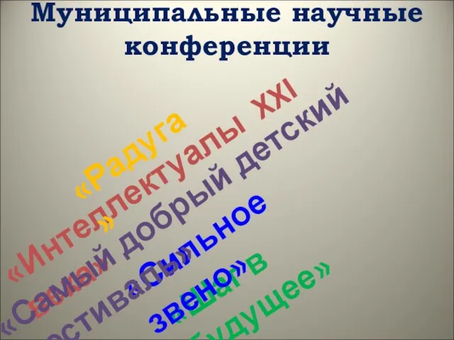 Муниципальные научные конференции «Интеллектуалы XXI века» «Шаг в будущее» «Сильное звено» «Радуга» «Самый добрый детский фестиваль»