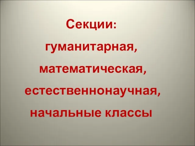 Секции: гуманитарная, математическая, естественнонаучная, начальные классы