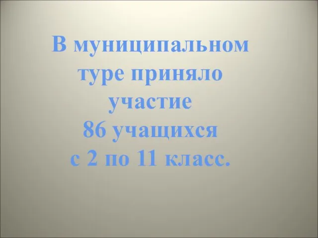 В муниципальном туре приняло участие 86 учащихся с 2 по 11 класс.