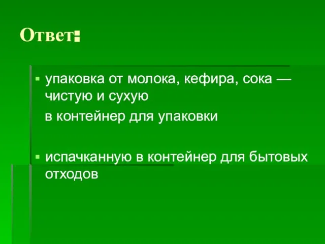 Ответ: упаковка от молока, кефира, сока — чистую и сухую в контейнер