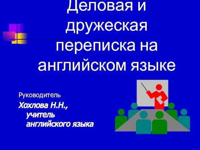 Деловая и дружеская переписка на английском языке Руководитель Хохлова Н.Н., учитель английского языка