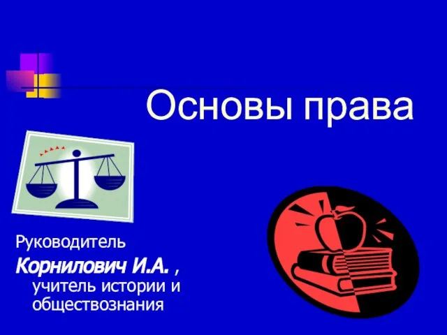 Основы права Руководитель Корнилович И.А. , учитель истории и обществознания