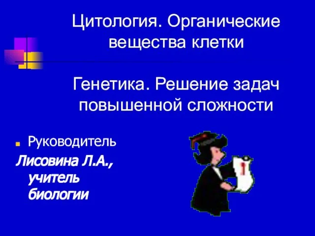 Цитология. Органические вещества клетки Генетика. Решение задач повышенной сложности Руководитель Лисовина Л.А., учитель биологии