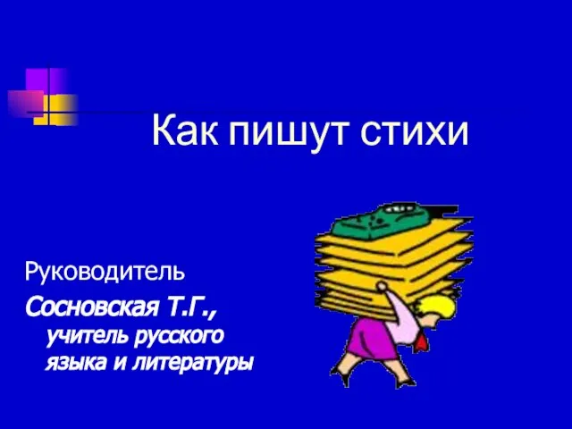 Как пишут стихи Руководитель Сосновская Т.Г., учитель русского языка и литературы