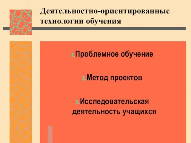 Деятельностно-ориентированные технологии обучения Проблемное обучение Метод проектов Исследовательская деятельность учащихся