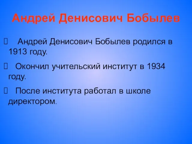 Андрей Денисович Бобылев Андрей Денисович Бобылев родился в 1913 году. Окончил учительский