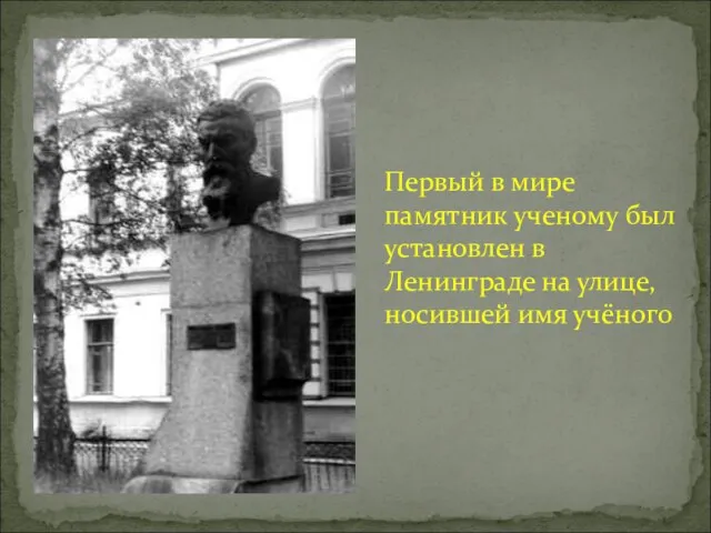 Первый в мире памятник ученому был установлен в Ленинграде на улице, носившей имя учёного