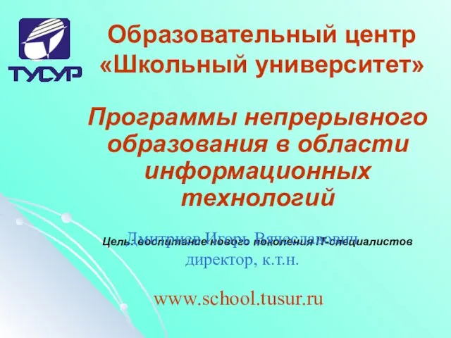 www.school.tusur.ru Образовательный центр «Школьный университет» Программы непрерывного образования в области информационных технологий