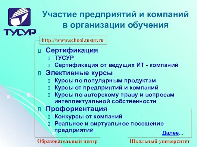 Далее... http://www.school.tusur.ru Образовательный центр Школьный университет Участие предприятий и компаний в организации