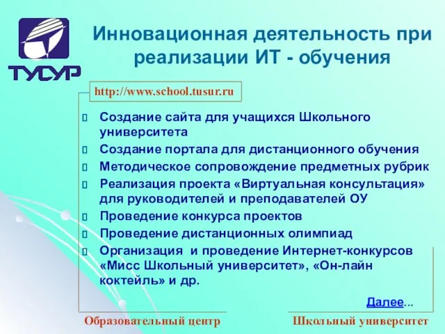 http://www.school.tusur.ru Образовательный центр Школьный университет Инновационная деятельность при реализации ИТ - обучения