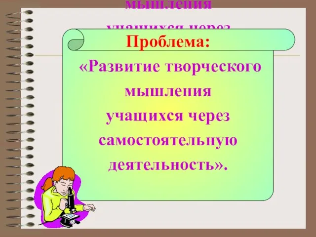 Проблема: «Развитие творческого мышления учащихся через самостоятельную деятельность». Проблема: «Развитие творческого мышления учащихся через самостоятельную деятельность».