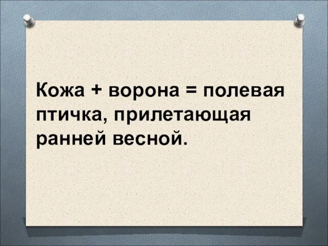 Кожа + ворона = полевая птичка, прилетающая ранней весной.