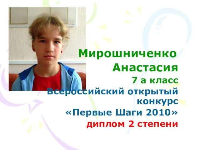 Мирошниченко Анастасия 7 а класс Всероссийский открытый конкурс «Первые Шаги 2010» диплом 2 степени