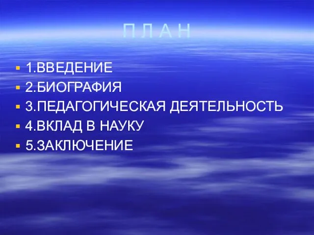 П Л А Н 1.ВВЕДЕНИЕ 2.БИОГРАФИЯ 3.ПЕДАГОГИЧЕСКАЯ ДЕЯТЕЛЬНОСТЬ 4.ВКЛАД В НАУКУ 5.ЗАКЛЮЧЕНИЕ