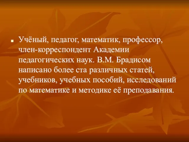 Учёный, педагог, математик, профессор, член-корреспондент Академии педагогических наук. В.М. Брадисом написано более