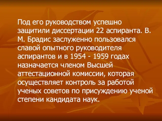 Под его руководством успешно защитили диссертации 22 аспиранта. В.М. Брадис заслуженно пользовался