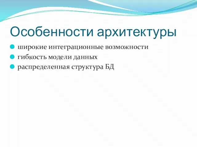 Особенности архитектуры широкие интеграционные возможности гибкость модели данных распределенная структура БД