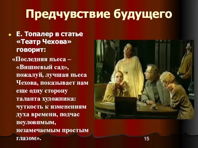 Предчувствие будущего Е. Топалер в статье «Театр Чехова» говорит: «Последняя пьеса –