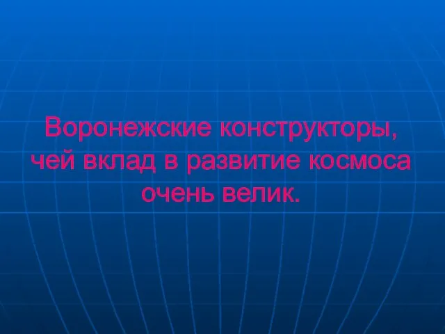 Воронежские конструкторы, чей вклад в развитие космоса очень велик.