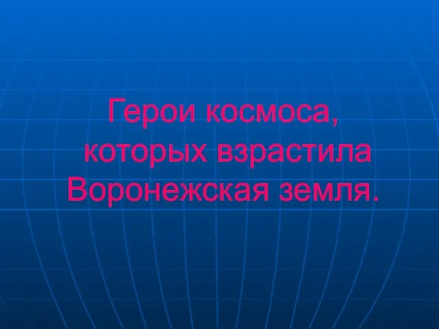 Герои космоса, которых взрастила Воронежская земля.