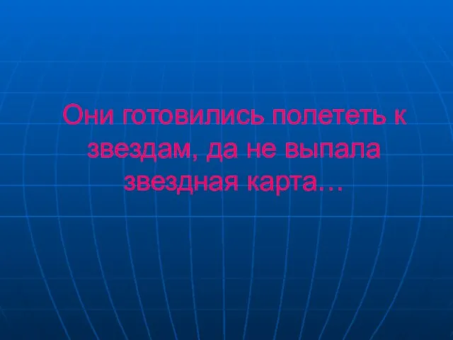 Они готовились полететь к звездам, да не выпала звездная карта…