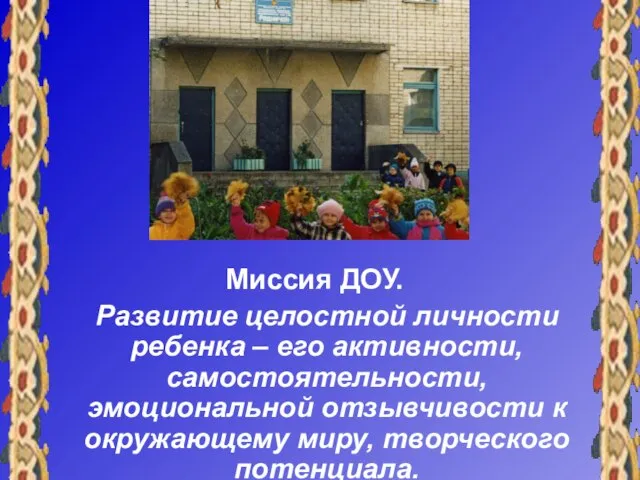 Миссия ДОУ. Развитие целостной личности ребенка – его активности, самостоятельности, эмоциональной отзывчивости