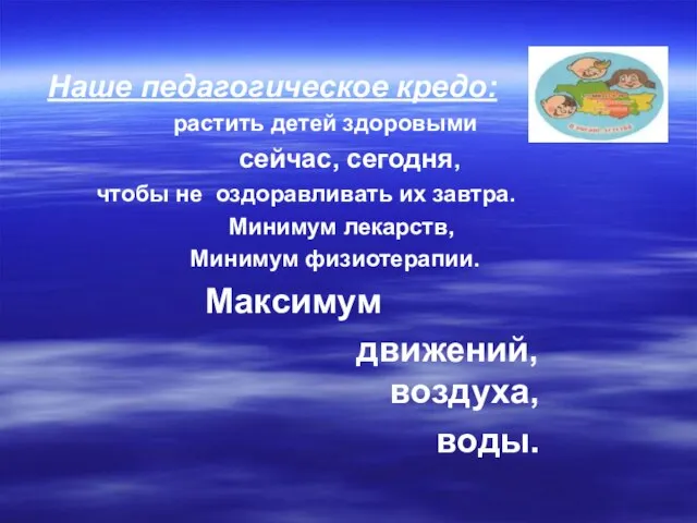 Наше педагогическое кредо: растить детей здоровыми сейчас, сегодня, чтобы не оздоравливать их