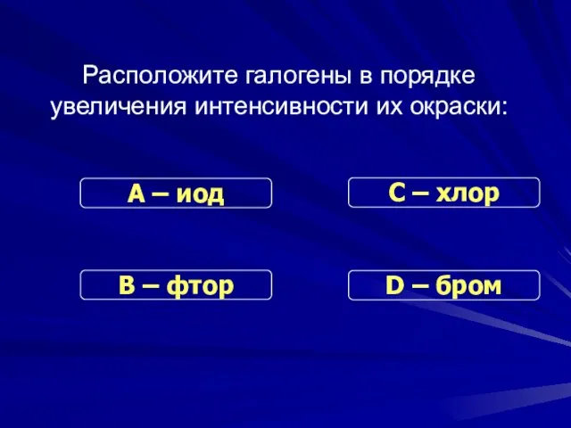 Расположите галогены в порядке увеличения интенсивности их окраски: В – фтор С