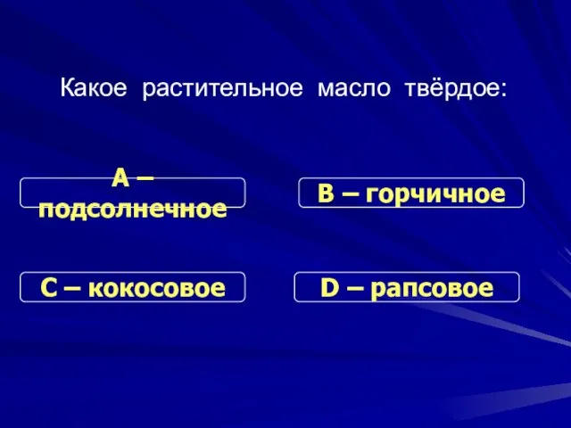 Какое растительное масло твёрдое: С – кокосовое В – горчичное D – рапсовое А – подсолнечное