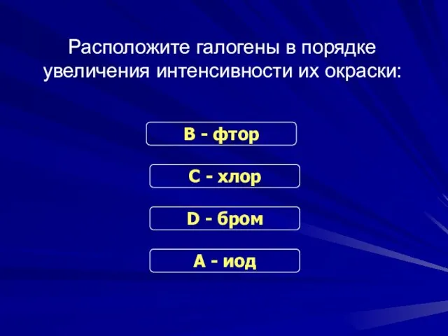 Расположите галогены в порядке увеличения интенсивности их окраски: В - фтор С