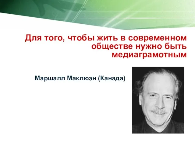 Для того, чтобы жить в современном обществе нужно быть медиаграмотным Маршалл Маклюэн (Канада)