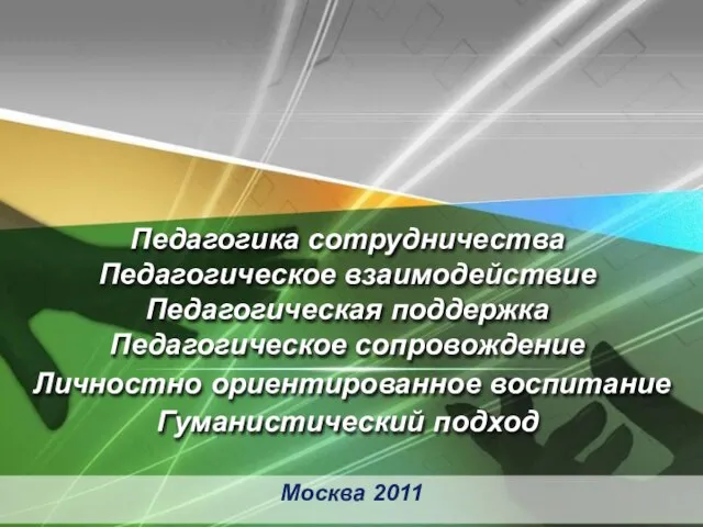 Москва 2011 Педагогика сотрудничества Педагогическое взаимодействие Педагогическая поддержка Педагогическое сопровождение Личностно ориентированное воспитание Гуманистический подход