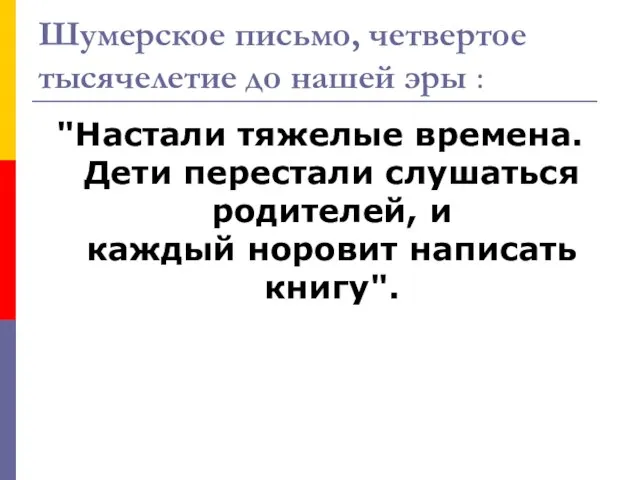 Шумерское письмо, четвертое тысячелетие до нашей эры : "Настали тяжелые времена. Дети