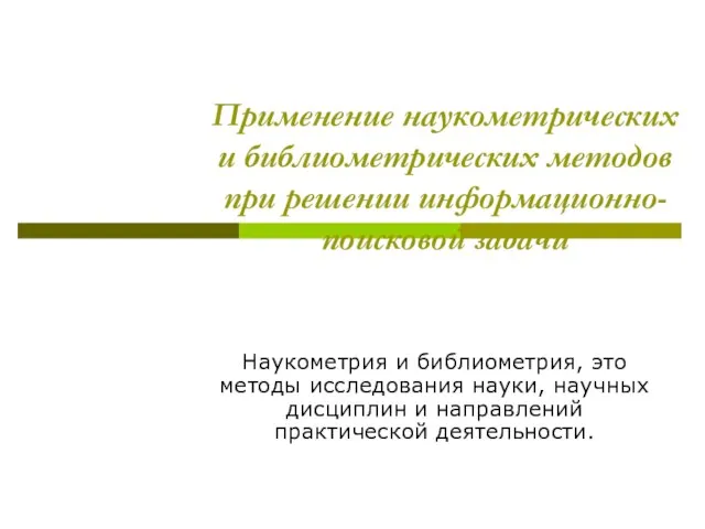 Применение наукометрических и библиометрических методов при решении информационно-поисковой задачи Наукометрия и библиометрия,