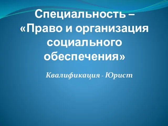 Специальность – «Право и организация социального обеспечения» Квалификация - Юрист