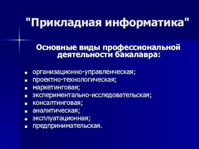 "Прикладная информатика" Основные виды профессиональной деятельности бакалавра: организационно-управленческая; проектно-технологическая; маркетинговая; экспериментально-исследовательская; консалтинговая; аналитическая; эксплуатационная; предпринимательская.