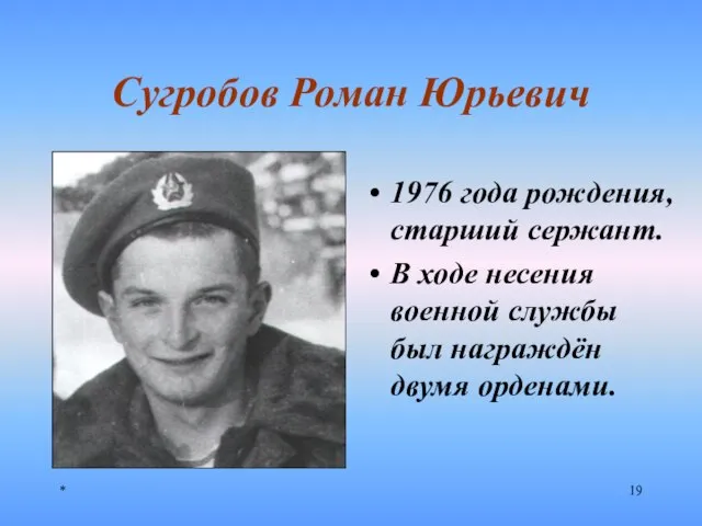 * Сугробов Роман Юрьевич 1976 года рождения, старший сержант. В ходе несения