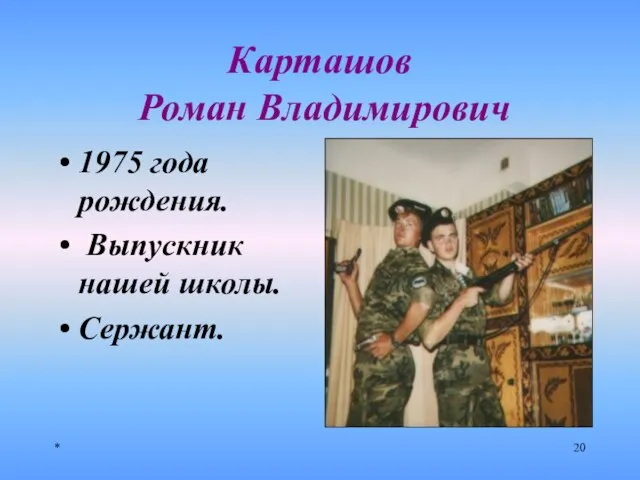 * Карташов Роман Владимирович 1975 года рождения. Выпускник нашей школы. Сержант.
