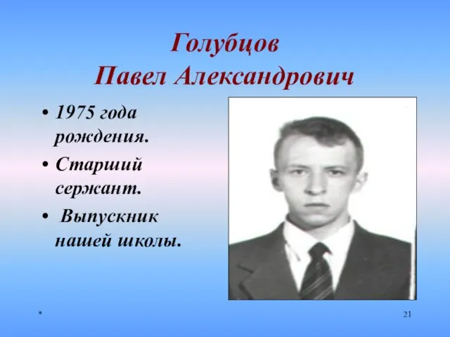 * Голубцов Павел Александрович 1975 года рождения. Старший сержант. Выпускник нашей школы.
