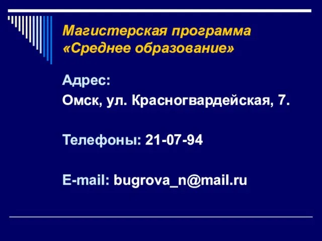 Магистерская программа «Среднее образование» Адрес: Омск, ул. Красногвардейская, 7. Телефоны: 21-07-94 E-mail: bugrova_n@mail.ru