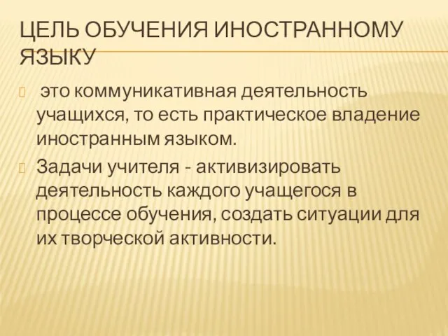 ЦЕЛЬ ОБУЧЕНИЯ ИНОСТРАННОМУ ЯЗЫКУ это коммуникативная деятельность учащихся, то есть практическое владение