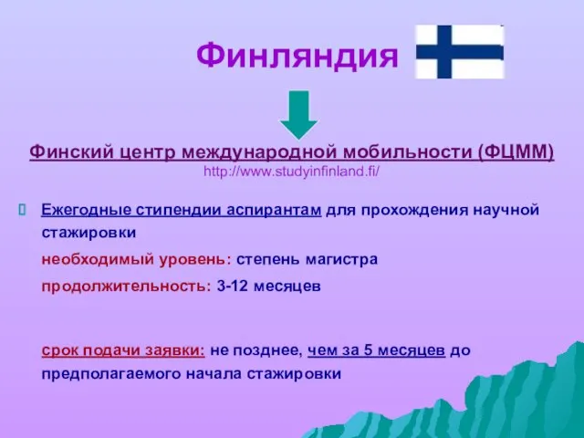 Финляндия Финский центр международной мобильности (ФЦММ) http://www.studyinfinland.fi/ Ежегодные стипендии аспирантам для прохождения