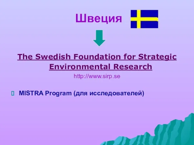 Швеция The Swedish Foundation for Strategic Environmental Research http://www.sirp.se MISTRA Program (для исследователей)