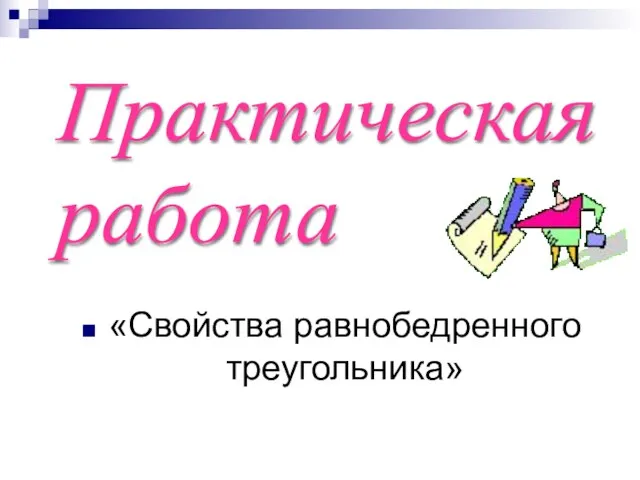 «Свойства равнобедренного треугольника» Практическая работа