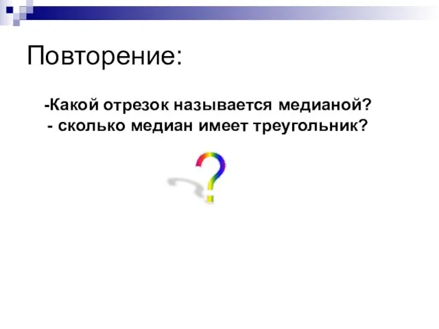 Повторение: Какой отрезок называется медианой? сколько медиан имеет треугольник? ?