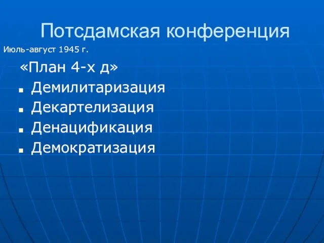 Потсдамская конференция «План 4-х д» Демилитаризация Декартелизация Денацификация Демократизация Июль-август 1945 г.