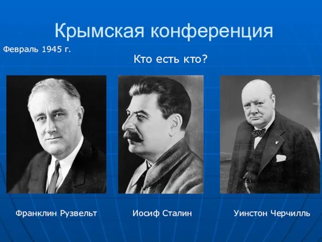 Крымская конференция Февраль 1945 г. Кто есть кто? Франклин Рузвельт Уинстон Черчилль Иосиф Сталин