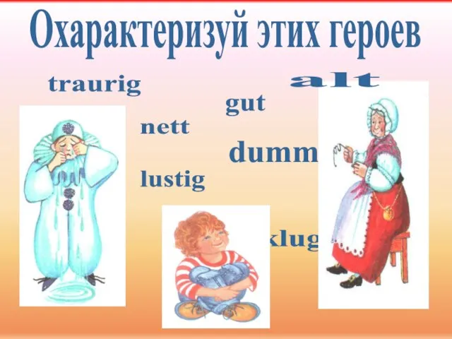 Охарактеризуй этих героев nett klug lustig gut traurig dumm alt